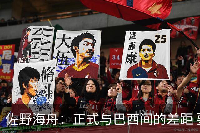 佐野海舟：正式与巴西间的差距 要努力成为能带队取胜的核心球员