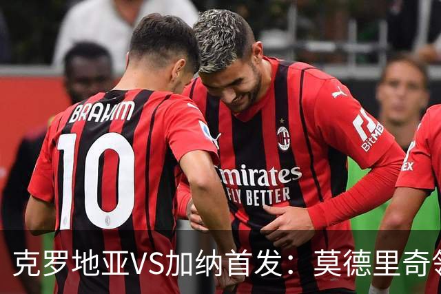 克罗地亚VS加纳首发：莫德里奇领军 佩里西奇科瓦契奇