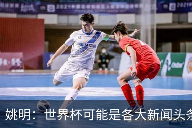姚明：世界杯可能是各大新闻头条 但篮球在中国受欢迎程度可以比肩足球