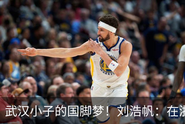 武汉小子的国脚梦！刘浩帆：在浙里成长 在浙里扎根