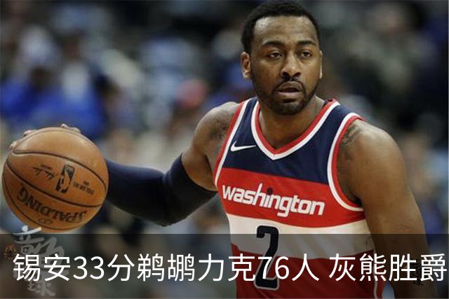 锡安33分鹈鹕力克76人 灰熊胜爵士终结4连败